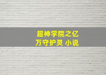 超神学院之亿万守护灵 小说